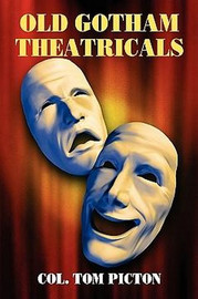 Old Gotham Theatricals: Selections from a Series, "Reminiscences of a Man About Town", by Col. Tom Picton (Paperback) 893704628