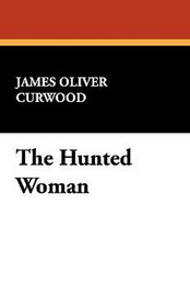 The Hunted Woman, by James Oliver Curwood (Hardcover)