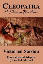 Cleopatra: A Play in Five Acts, by Victorien Sardou (Paperback)