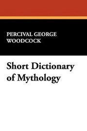 Short Dictionary of Mythology, by Pervical George Woodcock (Hardcover)