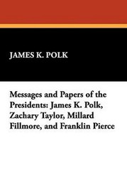 Messages and Papers of the Presidents: James K. Polk, Zachary Taylor, Millard Fillmore, and Franklin Pierce (Hardcover)