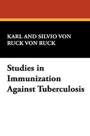 Studies in Immunization Against Tuberculosis, by Karl Von Ruck and Silvio Von Ruck (Hardcover)