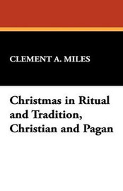 Christmas in Ritual and Tradition, Christian and Pagan, by Clement A. Miles (Hardcover)