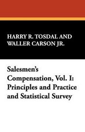 Salesmen's Compensation, Vol. I: Principles and Practice and Statistical Survey, by Harry R. Tosdal and Waller Carson, Jr. (Paperback)