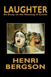 Laughter: An Essay on the Meaning of Comic, by Henri Bergson (Paperback)