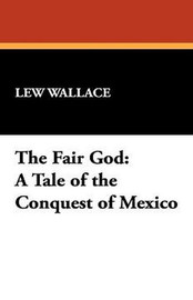 The Fair God: A Tale of the Conquest of Mexico, by Lew Wallace (Paperback)