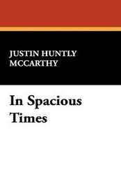 In Spacious Times, by Justin Huntley McCarthy (Paperback)