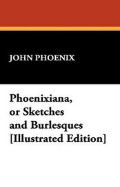 Phoenixiana, or Sketches and Burlesques, by John Phoenix (Hardcover)