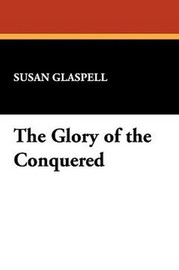 The Glory of the Conquered, by Susan Glaspell (Paperback)