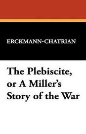 The Plebiscite, or A Miller's Story of the War, by Erckmann-Chatrian (Hardcover)