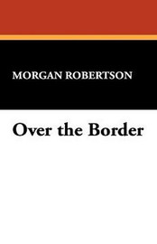 Over the Border, by Morgan Robertson (Hardcover) 1434499146