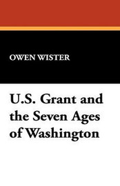 U.S. Grant and the Seven Ages of Washington, by Owen Wister (Hardcover)