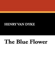 The Blue Flower, by Henry Van Dyke (Paperback)