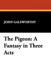 The Pigeon: A Fantasy in Three Acts, by John Galsworthy (Hardcover)