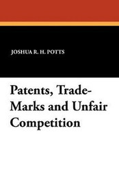 Patents, Trade-Marks and Unfair Competition, by Joshua R.H. Potts (Paperback)