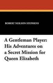 A Gentleman Player: His Adventures on a Secret Mission for Queen Elizabeth, by Robert Neilson Stephens (Paperback)