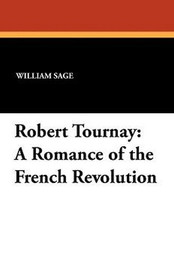 Robert Tournay: A Romance of the French Revolution, by William Sage (Paperback)