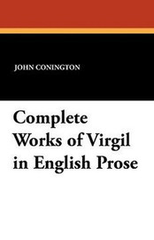 Complete Works of Virgil in English Prose, translated by John Conington (Paperback)