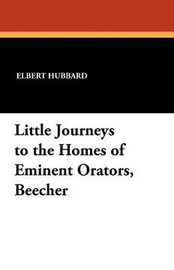 Little Journeys to the Homes of Eminent Orators, Beecher, by Elbert Hubbard (Paperback)