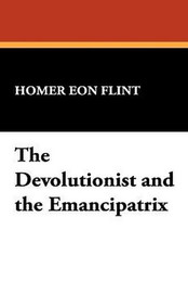 The Devolutionist and the Emancipatrix, by Homer Eon Flint (Paperback)