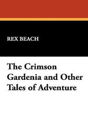 The Crimson Gardenia and Other Tales of Adventure, by Rex Beach (Paperback)