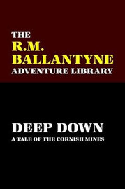 Deep Down: A Tale of the Cornish Mines, by R. M. Ballantyne (Paperback)