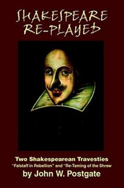 Shakespeare Re-Played: Two Shakespearean Travesties, by John W. Postgate (Paperback)
