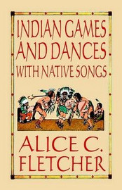 Indian Games and Dances with Native Songs, compiled by Alice C. Fletcher (Paperback)