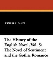 The History of the English Novel, Vol. 5: The Novel of Sentiment and the Gothic Romance, by Ernest A. Baker (Paperback)