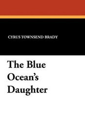 The Blue Ocean's Daughter, by Cyrus Townsend Brady (Paperback)