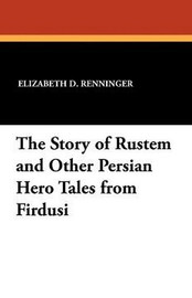 The Story of Rustem and Other Persian Hero Tales from Firdusi, by Elizabeth D. Renninger (Paperback)