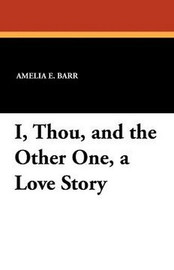 I, Thou, and the Other One, a Love Story, by Amelia E. Barr (Paperback)