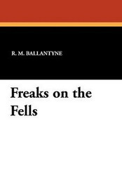 Freaks on the Fells, by R. M. Ballantyne (Paperback)