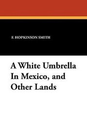 A White Umbrella In Mexico, and Other Lands, by F. Hopkinson Smith (Paperback)