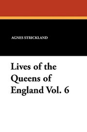 Lives of the Queens of England Vol. 6, by Agnes Strickland (Paperback)