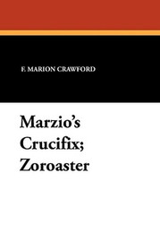 Marzio's Crucifix; Zoroaster, by F. Marion Crawford (Paperback)