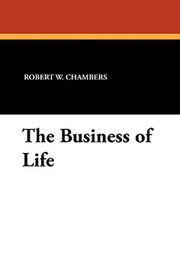 The Business of Life, by Robert W. Chambers (Paperback)