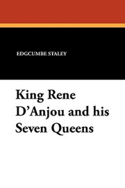 King Rene D'Anjou and his Seven Queens, by Edgcumbe Staley (Paperback)