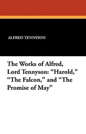 The Works of Alfred, Lord Tennyson: "Harold," "The Falcon," and "The Promise of May," by Alfred, Lord Tennyson (Paperback)