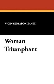 Woman Triumphant, by Vicente Blasco Iba&ntilde;ez (Paperback)