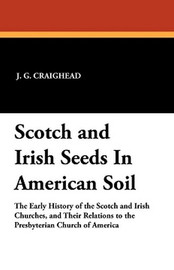 Scotch and Irish Seeds In American Soil, by J.G. Craighead (Paperback)