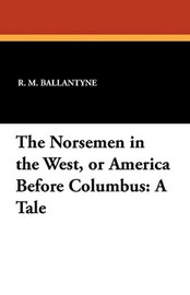 The Norsemen in the West, or America Before Columbus: A Tale, by R. M. Ballantyne (Paperback)