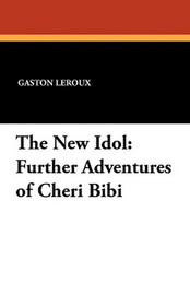 The New Idol: Further Adventures of Cheri Bibi, by Gaston Leroux (Paperback)