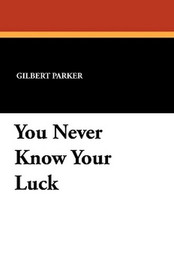 You Never Know Your Luck, by Gilbert Parker (Paperback)