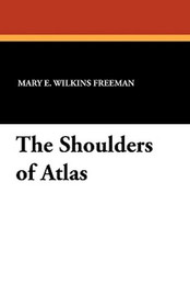The Shoulders of Atlas, by Mary E. Wilkins Freeman (Paperback)