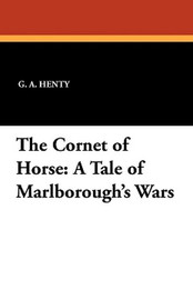 The Cornet of Horse: A Tale of Marlborough's Wars, by G.A. Henty (Paperback)