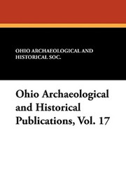 Ohio Archaeological and Historical Publications, Vol. 17 (Paperback)