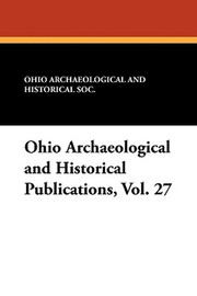 Ohio Archaeological and Historical Publications, Vol. 27 (Paperback)