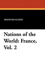 Nations of the World: France, Vol. 2, by Francois Guizot and Madame Guizot de Witt (Paperback)