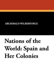 Nations of the World: Spain and Her Colonies, by Archibald Wilberforce (Paperback)